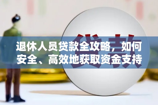 南丹退休人员贷款全攻略，如何安全、高效地获取资金支持