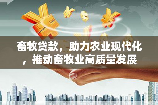 白山畜牧贷款，助力农业现代化，推动畜牧业高质量发展