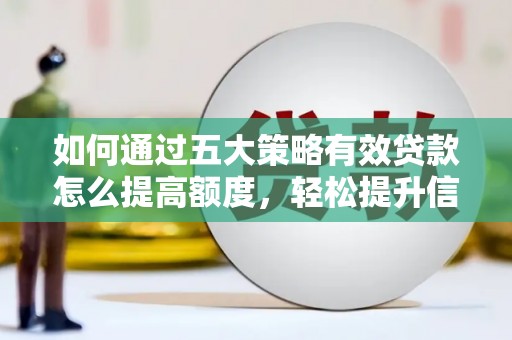永新如何通过五大策略有效贷款怎么提高额度，轻松提升信用价值
