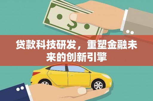 门源贷款科技研发，重塑金融未来的创新引擎