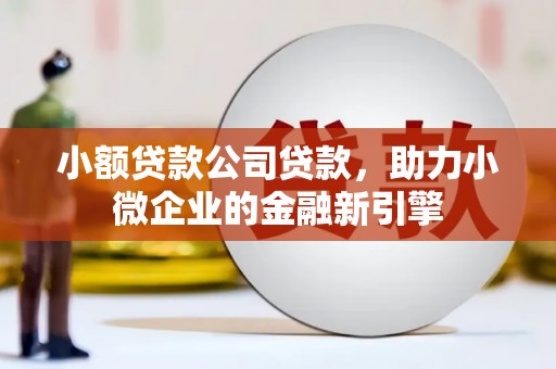 福兴小额贷款公司贷款，助力小微企业的金融新引擎