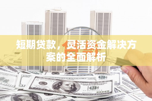 晋中短期贷款，灵活资金解决方案的全面解析