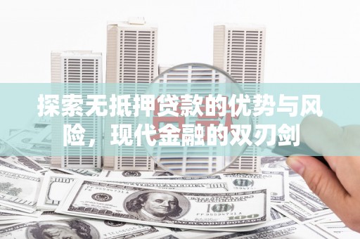 四平探索无抵押贷款的优势与风险，现代金融的双刃剑