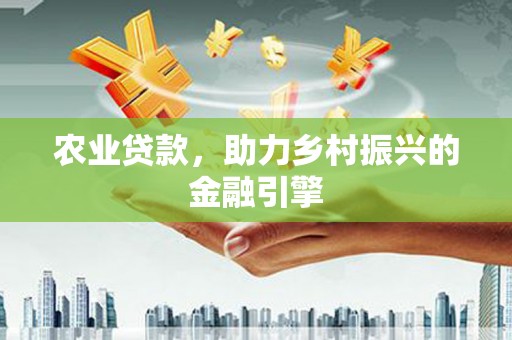 新昌农业贷款，助力乡村振兴的金融引擎