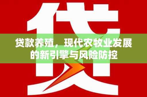 平顶山贷款养殖，现代农牧业发展的新引擎与风险防控
