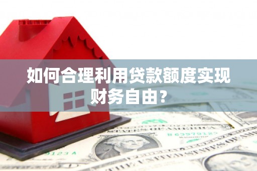 小金如何合理利用贷款额度实现财务自由？