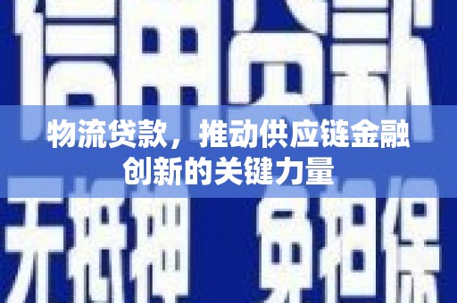 怀来物流贷款，推动供应链金融创新的关键力量