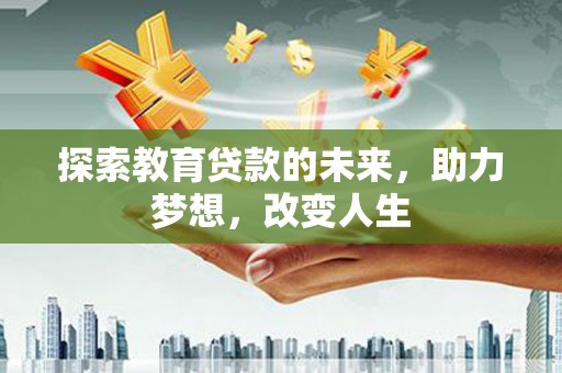 澎湖探索教育贷款的未来，助力梦想，改变人生