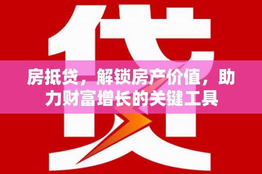 郴州房抵贷，解锁房产价值，助力财富增长的关键工具