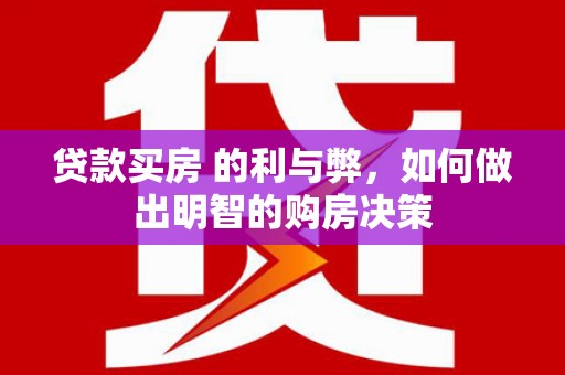 大朗贷款买房 的利与弊，如何做出明智的购房决策