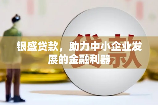 神农架银盛贷款，助力中小企业发展的金融利器