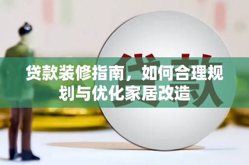 鼓山贷款装修指南，如何合理规划与优化家居改造