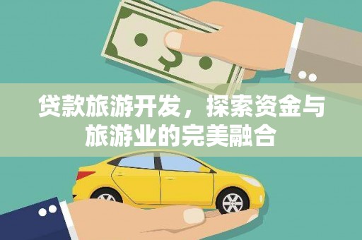 石冈贷款旅游开发，探索资金与旅游业的完美融合