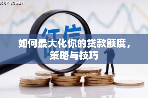 保定如何最大化你的贷款额度，策略与技巧