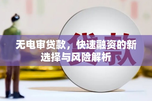 青神无电审贷款，快速融资的新选择与风险解析
