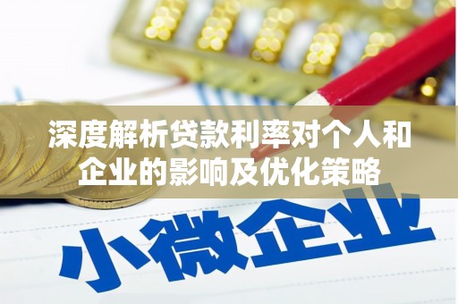 雨山深度解析贷款利率对个人和企业的影响及优化策略