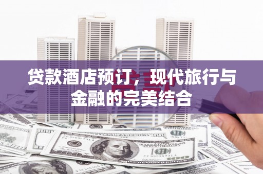 广东贷款酒店预订，现代旅行与金融的完美结合