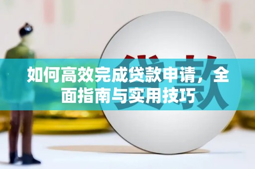 达拉特旗如何高效完成贷款申请，全面指南与实用技巧