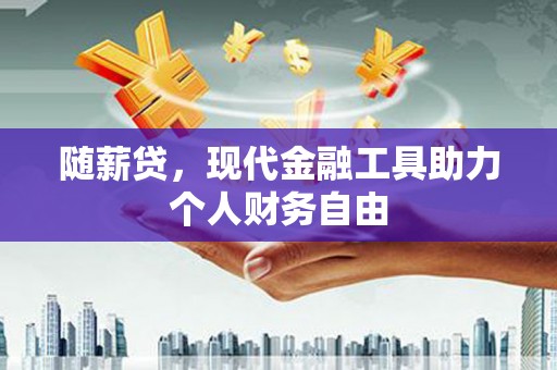 天等随薪贷，现代金融工具助力个人财务自由