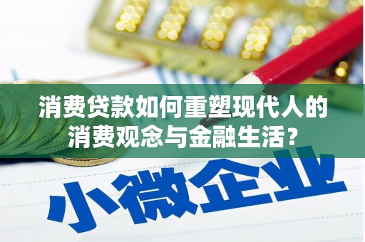 长滨消费贷款如何重塑现代人的消费观念与金融生活？
