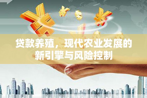 焦作贷款养殖，现代农业发展的新引擎与风险控制