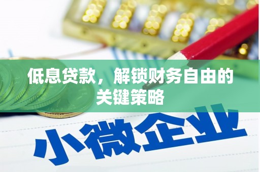 晋中低息贷款，解锁财务自由的关键策略