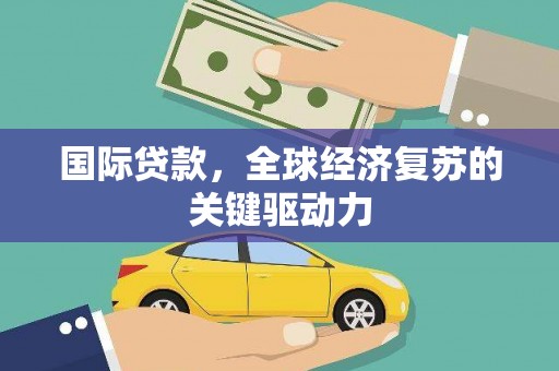 银海国际贷款，全球经济复苏的关键驱动力