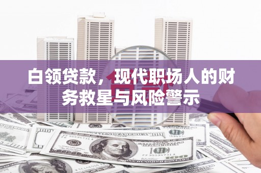 兰州白领贷款，现代职场人的财务救星与风险警示