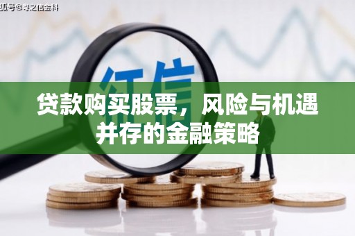旅顺口贷款购买股票，风险与机遇并存的金融策略
