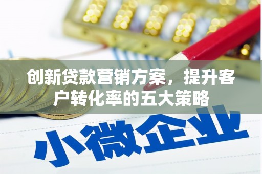固镇创新贷款营销方案，提升客户转化率的五大策略
