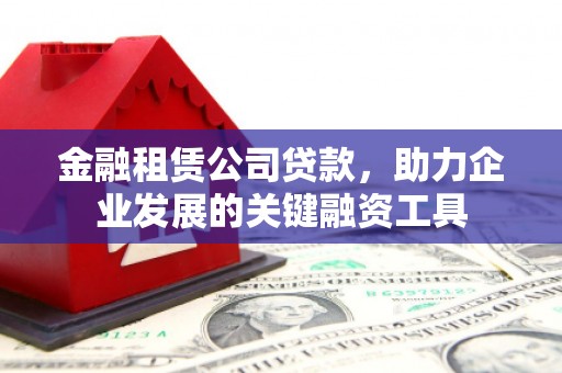 潭子金融租赁公司贷款，助力企业发展的关键融资工具