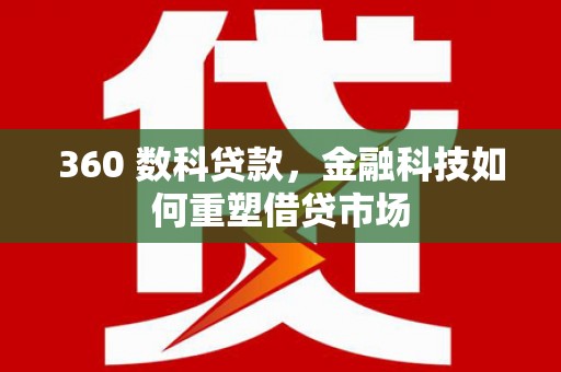 贞丰360 数科贷款，金融科技如何重塑借贷市场