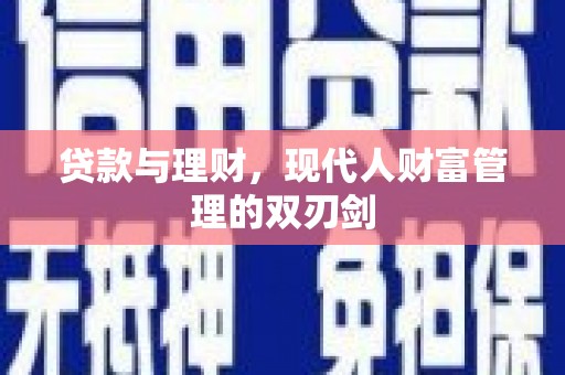 西青贷款与理财，现代人财富管理的双刃剑