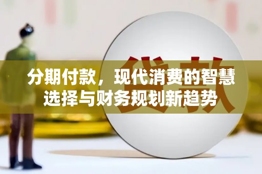 洪雅分期付款，现代消费的智慧选择与财务规划新趋势