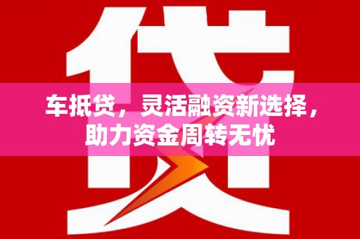 江华车抵贷，灵活融资新选择，助力资金周转无忧