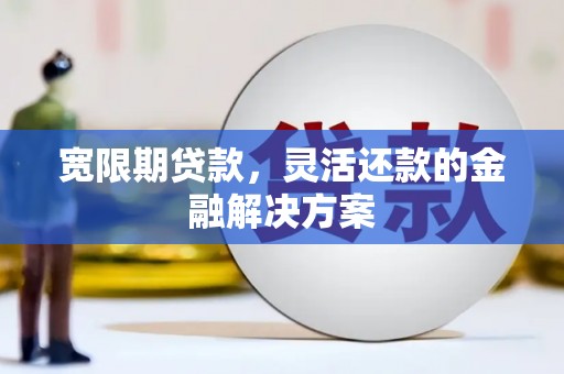 八公山宽限期贷款，灵活还款的金融解决方案