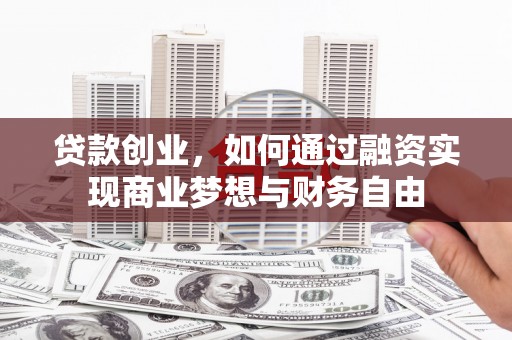 武鸣贷款创业，如何通过融资实现商业梦想与财务自由