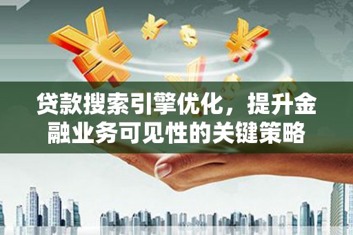 佳木斯贷款搜索引擎优化，提升金融业务可见性的关键策略