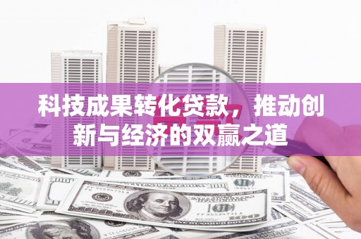 永济科技成果转化贷款，推动创新与经济的双赢之道