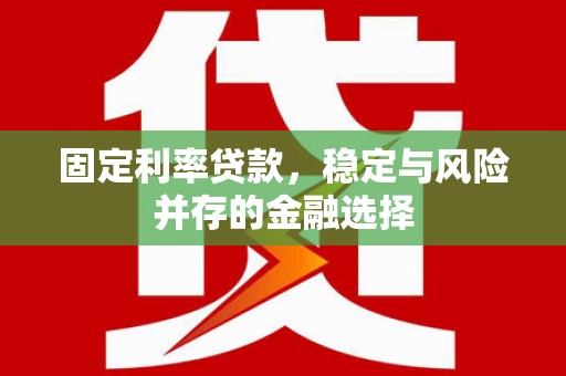 湘东固定利率贷款，稳定与风险并存的金融选择