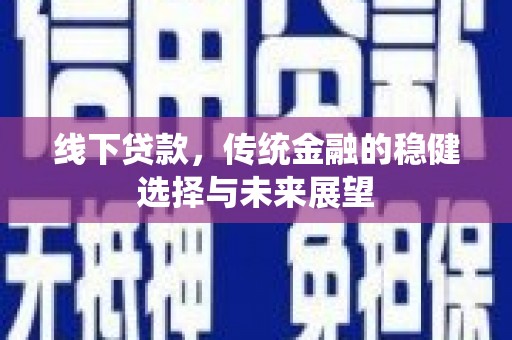 张北线下贷款，传统金融的稳健选择与未来展望