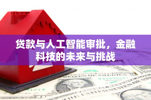 闻喜贷款与人工智能审批，金融科技的未来与挑战