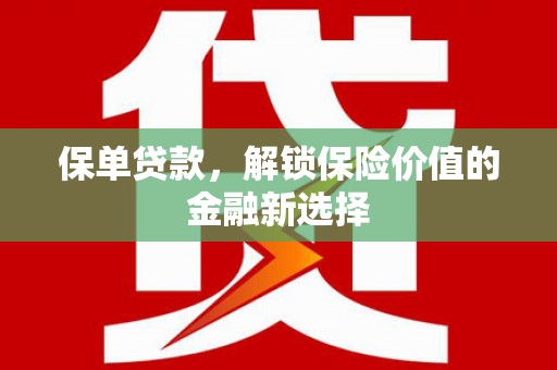日喀则保单贷款，解锁保险价值的金融新选择