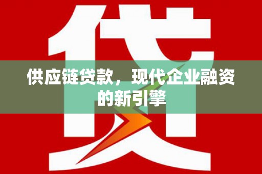 光复供应链贷款，现代企业融资的新引擎