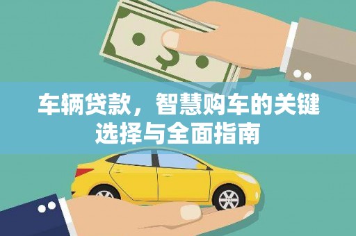 雾台车辆贷款，智慧购车的关键选择与全面指南