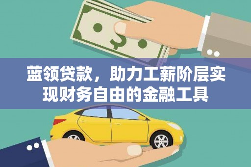 槐荫蓝领贷款，助力工薪阶层实现财务自由的金融工具