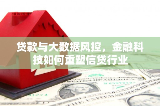 孟村贷款与大数据风控，金融科技如何重塑信贷行业