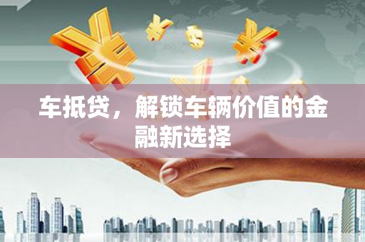 公馆车抵贷，解锁车辆价值的金融新选择