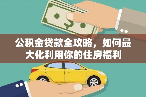 新绛公积金贷款全攻略，如何最大化利用你的住房福利