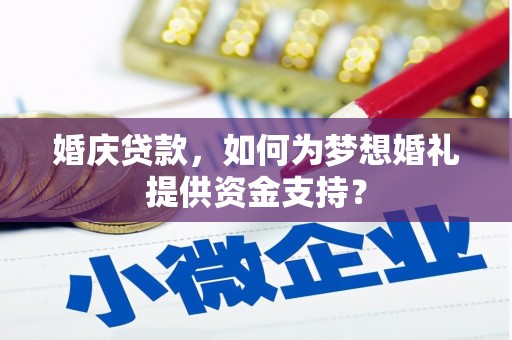 余干婚庆贷款，如何为梦想婚礼提供资金支持？
